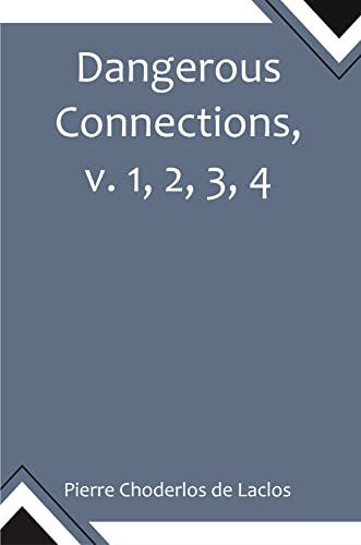 Dangerous Connections, v. 1, 2, 3, 4 A Series of Letters, selected from the Correspondence of a Private Circle; and Published for the Instruction of Society. (English Edition)