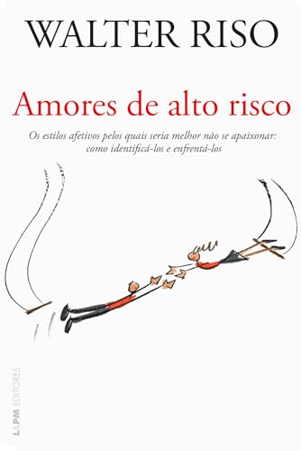 Amores de alto risco: os estilos afetivos pelos quais seria melhor não se apaixonar: como identifica-los e enfrentá-los