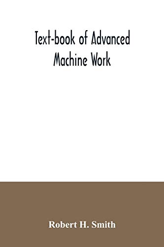 Text-book of advanced machine work; Prepared for Student in Technical, Manual Training, and Trade Schools, and for the Apprentice in the Shop