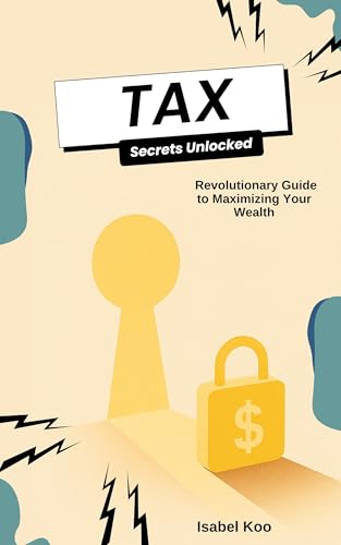 Tax Secrets Unlocked: A Revolutionary Guide to Maximizing Your Wealth
