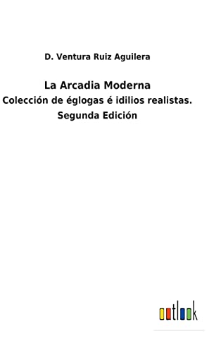 La Arcadia Moderna: Colección de églogas é idilios realistas. Segunda Edición (Spanish Edition)