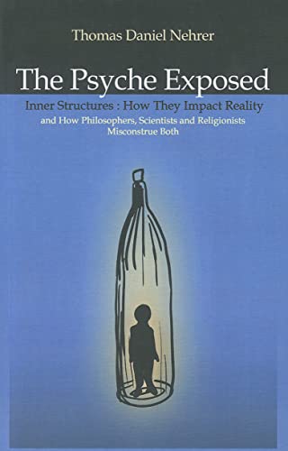 The Psyche Exposed: Inner Structure, How They Impact Reality and How Philosophers, Scientists, and Religionist Misconstrue