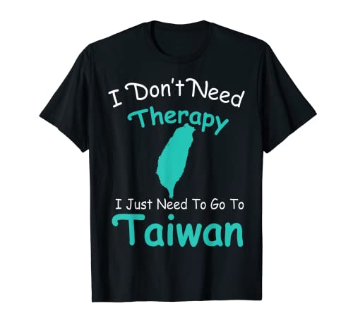I Don't Need Therapy I Just Need To Go To Taiwan T-Shirt