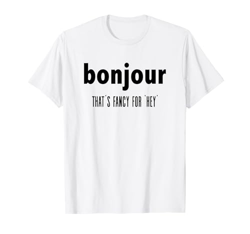 Bonjour That's Fancy For Hey - Funny French Greeting T-Shirt T-Shirt