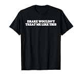 Drake Wouldn't Treat Me Like This Quote T-Shirt