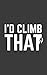I'd Climb That: I'd Climb That Funny Notebook - Rock Mountain Climbing Doodle Diary Book Gift For Rock Climber Who Loves Camping Backpacking, Hiking And Biking