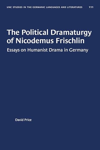 The Political Dramaturgy of Nicodemus Frischlin: Essays on Humanist Drama in Germany (University of North Carolina Studies in Germanic Languages and Literature, 111)