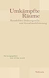  Umkämpfte Räume: Raumbilder, Ordnungswille und Gewaltmobilisierung