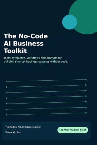 The No-Code AI Business Toolkit: Tools, templates, workflows and prompts for building smarter business systems without code. (The Practical AI & SEO Business Library)