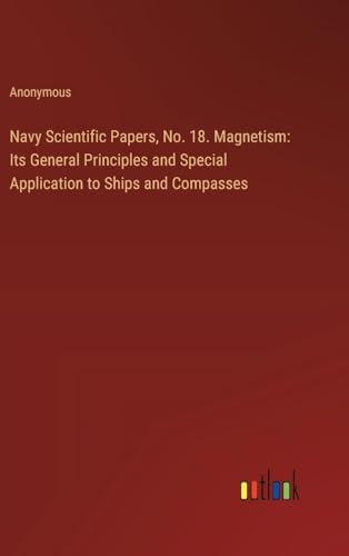 Navy Scientific Papers, No. 18. Magnetism: Its General Principles and Special Application to Ships and Compasses