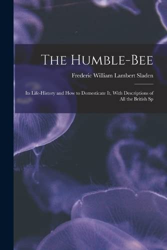 The Humble-bee: Its Life-history and how to Domesticate it, With Descriptions of all the British Sp