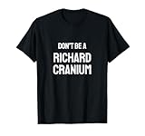 Don't Be a Richard Cranium Dick Head T-Shirt