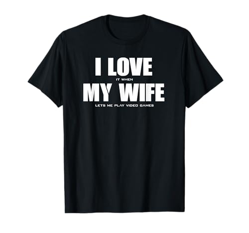 I LOVE it when MY WIFE let's me play video games T-Shirt