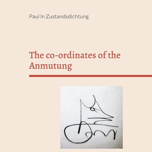 The co-ordinates of the Anmutung: Poems and thoughts written in Zustandsdichtung by Paul