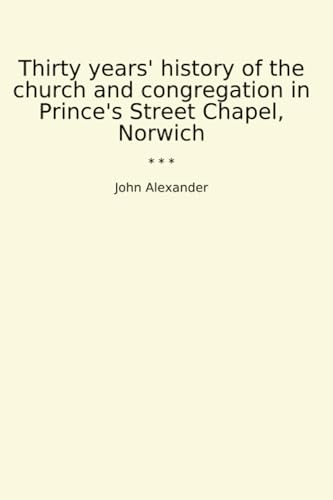 Thirty years' history of the church and congregation in Prince's Street Chapel, Norwich (Classic B