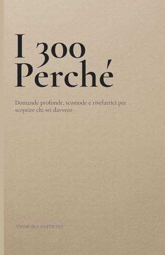  I 300 Perché: Domande profonde, scomode e rivelatrici per scoprire chi sei davvero