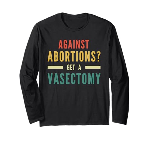 Against Abortion Get A Vasectomy Pro Choice Feminism Rights Long Sleeve T-Shirt