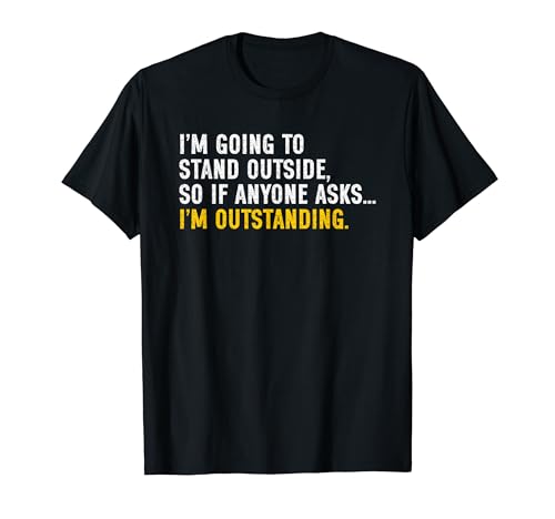 I'm Going to Go Stand Outside So Anyone Asks I'm Outstanding T�V���c