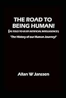 THE ROAD TO BEING HUMAN! (As told to us by Artificial Intelligence!): “The History of Our Human Journey!” B0F6GF2TFM Book Cover