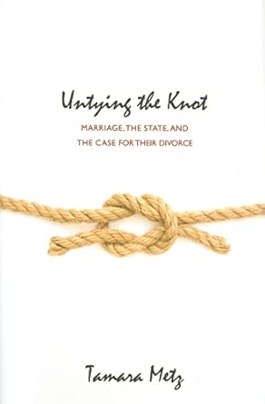 Untying the Knot: Marriage, the State, and the Case for Their Divorce First Edition, First Printing Edition book cover