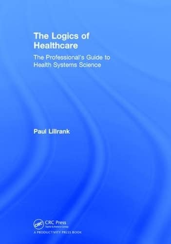 The Logics of Healthcare: The Professional’s Guide to Health Systems Science