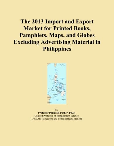 The 2013 Import and Export Market for Printed Books, Pamphlets, Maps, and Globes Excluding Advertising Material in Philippines      Paperback – January 1, 2013