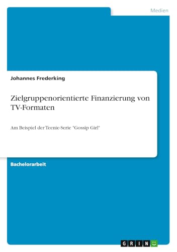 Zielgruppenorientierte Finanzierung von TV-Formaten: Am Beispiel der Teenie-Serie "Gossip Girl" (German Edition)