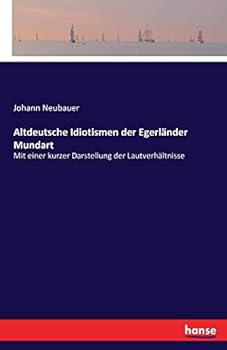 Paperback Altdeutsche Idiotismen der Egerländer Mundart: Mit einer kurzer Darstellung der Lautverhältnisse [German] Book