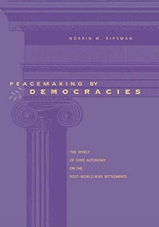 Peacemaking by Democracies: The Effect of State Autonomy on the Post–World War Settlements
