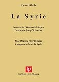 La Syrie ¿ Berceau de l¿Humanité depuis l¿antiquité jusqu¿à la crise ¿ Avec Résumé de l¿Histoire à longue-durée de la Syrie