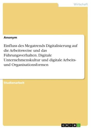 Einfluss des Megatrends Digitalisierung auf die Arbeitsweise und das Führungsverhalten. Digitale Unternehmenskultur und digitale Arbeits- und Organisationsformen (German Edition)