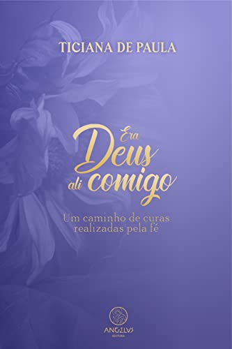 Era deus ali comigo: um caminho de curas realizadas pela fé
