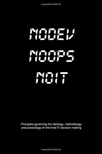 NoDev NoOps NoIT: Principles governing the ideology, methodology and praxeology of informed IT decision making.