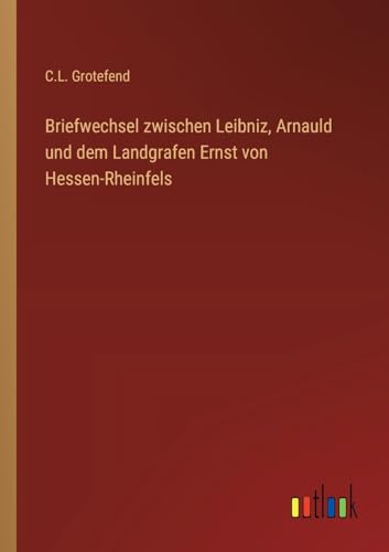 Briefwechsel zwischen Leibniz, Arnauld und dem Landgrafen Ernst von Hessen-Rheinfels (German Edition)