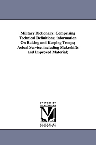 Military dictionary: comprising technical definitions; information on raising and keeping troops; actual service, including makeshifts and improved material;