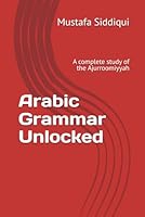 Arabic Grammar Unlocked: A complete study of the Ajurroomiyyah 1087439868 Book Cover