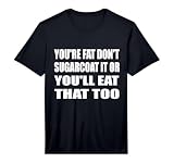 Mens You're Fat Don't Sugarcoat It Or You'll Eat that Too Performance T-Shirt