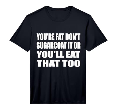 Mens You're Fat Don't Sugarcoat It Or You'll Eat that Too Performance T-Shirt