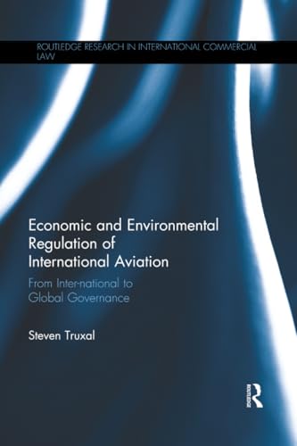 Economic and Environmental Regulation of International Aviation: From Inter-national to Global Governance (Routledge Research in International Commercial Law)