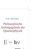 Philosophische Anfangsgründe der Quantenphysik - Uwe Meixner