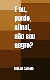 E eu, pardo, afinal, não sou negro? (Portuguese Edition)