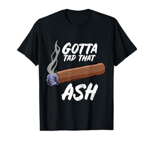 Gotta Tap Dat Ash Cigar T-Shirt, Smoking Tee T-Shirt