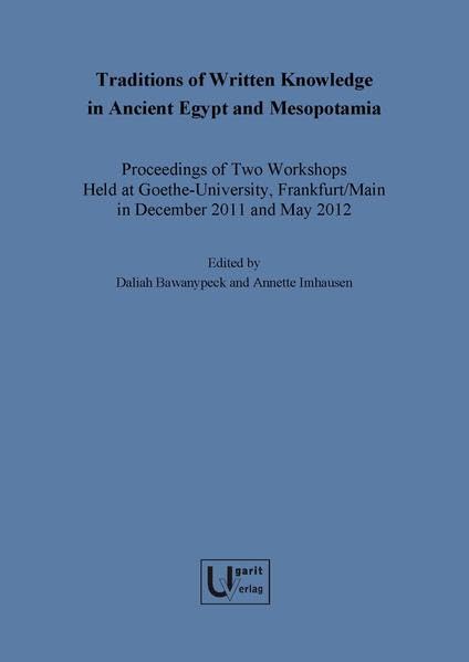 Traditions of Written Knowledge in Ancient Egypt and Mesopotamia: Proceedings of Two Workshops Held at Goethe-university, Frankfurt/Main in December ... 2012 (Alter Orient Und Altes Testament, 403)