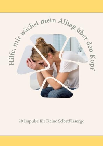 Hilfe, mir wächst mein Alltag über den Kopf: 20 Impulse für mehr Selbstfürsorge in Deinem Alltag (German Edition)