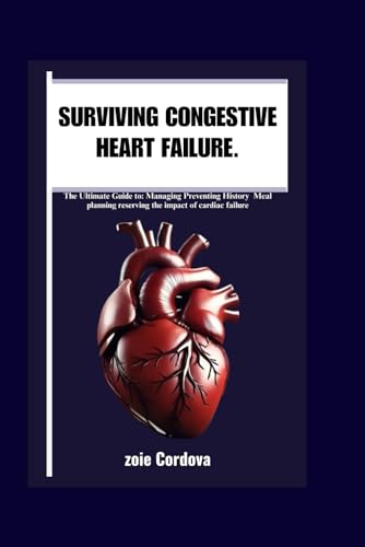 SURVIVING CONGESTIVE HEART FAILURE.: The ultimate guide to Managing Preventing History Meal planning reserving the impact of cardiac failure.