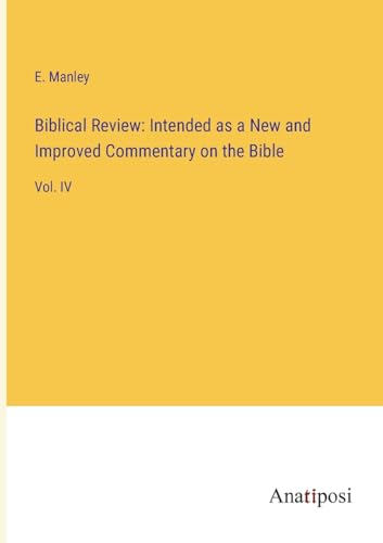Biblical Review: Intended as a New and Improved Commentary on the Bible: Vol. IV