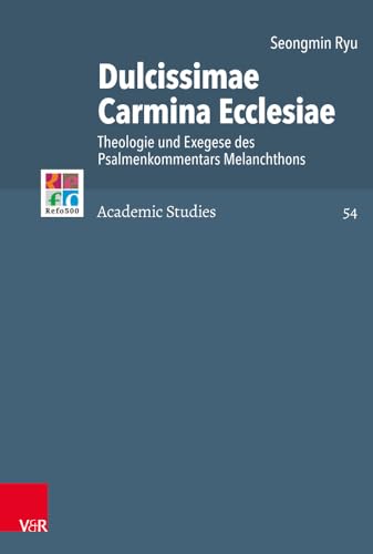 Dulcissimae Carmina Ecclesiae: Theologie Und Exegese Des Psalmenkommentars Melanchthons (Refo500 Academic Studies) (German Edition)