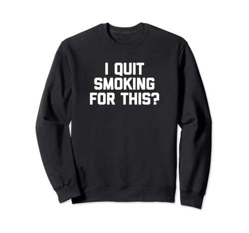 I Quit Smoking For This? T-shirt humoristique avec inscription « I Quit Smoking For This? » Sweatshirt