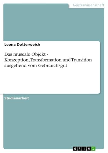 Das museale Objekt - Konzeption, Transformation und Transition ausgehend vom Gebrauchsgut (German Edition)