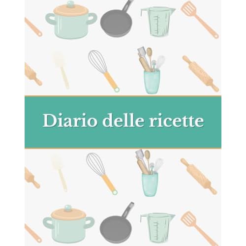 Diario delle ricette: il tuo ricettario da scrivere, per annotare fino a 120 ricette: L'unico con ingredienti, procedimento, tempo, nr di persone, difficoltà e valutazione personale